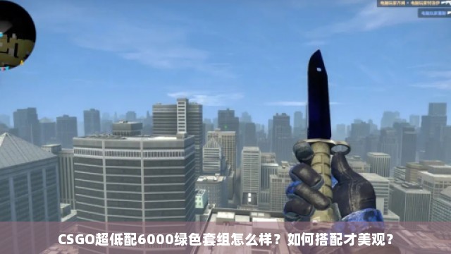 CSGO超低配6000绿色套组怎么样？如何搭配才美观？