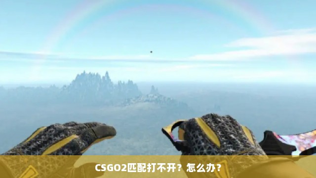 CSGO2匹配打不开？怎么办？