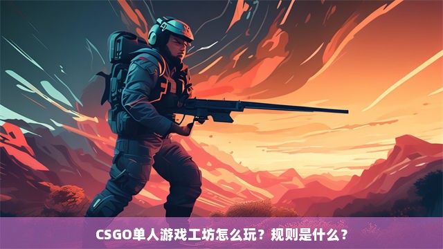 CSGO单人游戏工坊怎么玩？规则是什么？