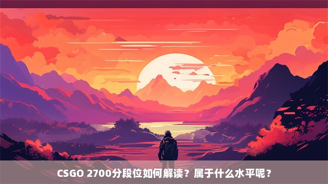 CSGO 2700分段位如何解读？属于什么水平呢？