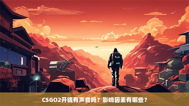 CSGO2开镜有声音吗？影响因素有哪些？