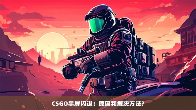 CSGO黑屏闪退：原因和解决方法?