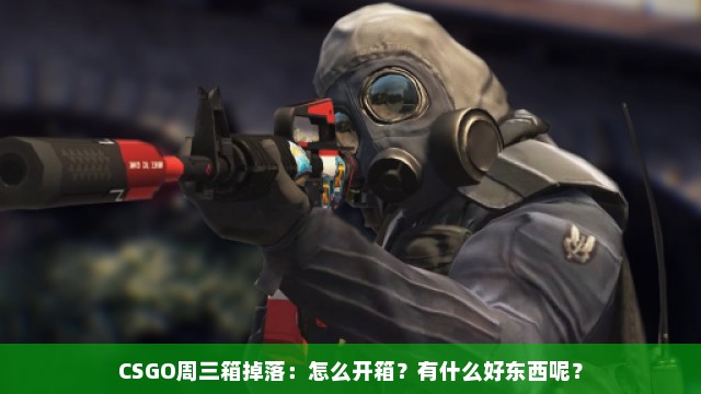 CSGO周三箱掉落：怎么开箱？有什么好东西呢？