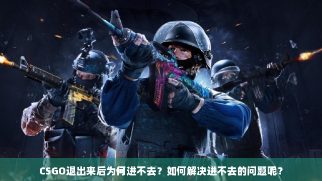 CSGO退出来后为何进不去？如何解决进不去的问题呢？