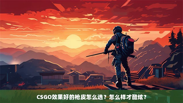 CSGO效果好的枪皮怎么选？怎么样才酷炫？