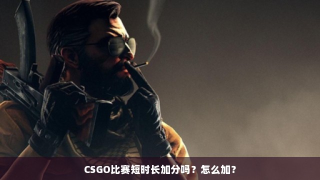 CSGO比赛短时长加分吗？怎么加？