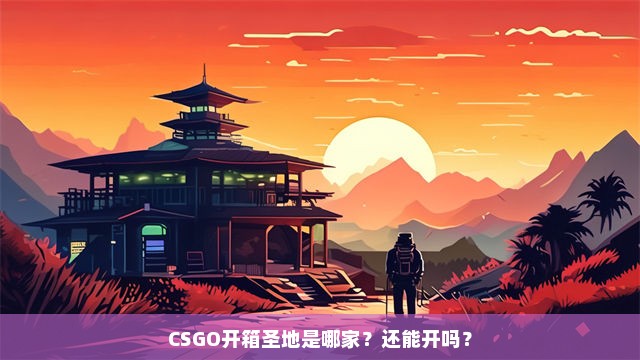 CSGO开箱圣地是哪家？还能开吗？