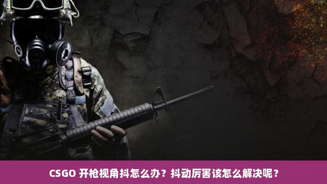 CSGO 开枪视角抖怎么办？抖动厉害该怎么解决呢？