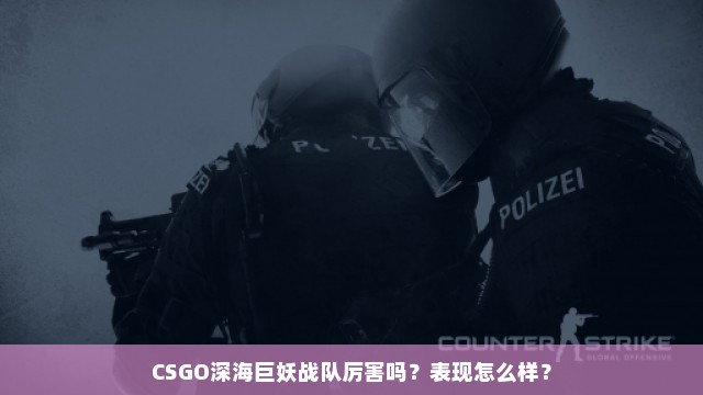 CSGO深海巨妖战队厉害吗？表现怎么样？