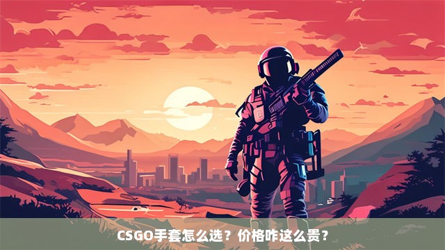 CSGO手套怎么选？价格咋这么贵？