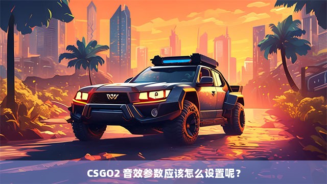 CSGO2 音效参数应该怎么设置呢？