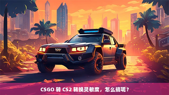 CSGO 转 CS2 转换灵敏度，怎么搞呢？