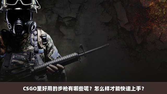 CSGO里好用的步枪有哪些呢？怎么样才能快速上手？