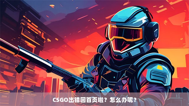 CSGO出错回首页啦？怎么办呢？