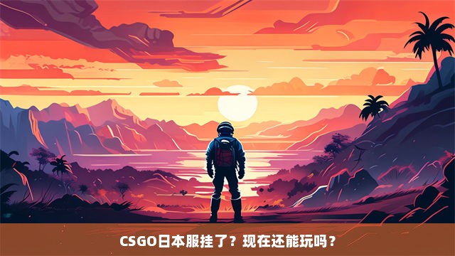 CSGO日本服挂了？现在还能玩吗？