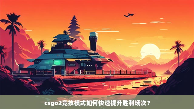 csgo2竞技模式如何快速提升胜利场次？