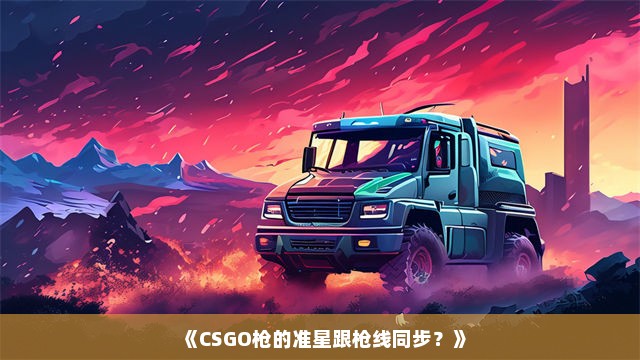 《CSGO枪的准星跟枪线同步？》