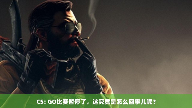 CS: GO比赛暂停了，这究竟是怎么回事儿呢？