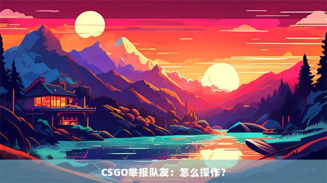 CSGO举报队友：怎么操作？